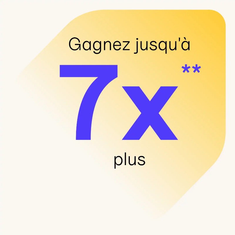 Gagnez jusqu’à 7x** plus